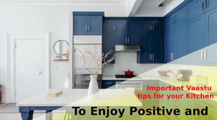 Important Vaastu tips for your Kitchen to enjoy a positive and contented food