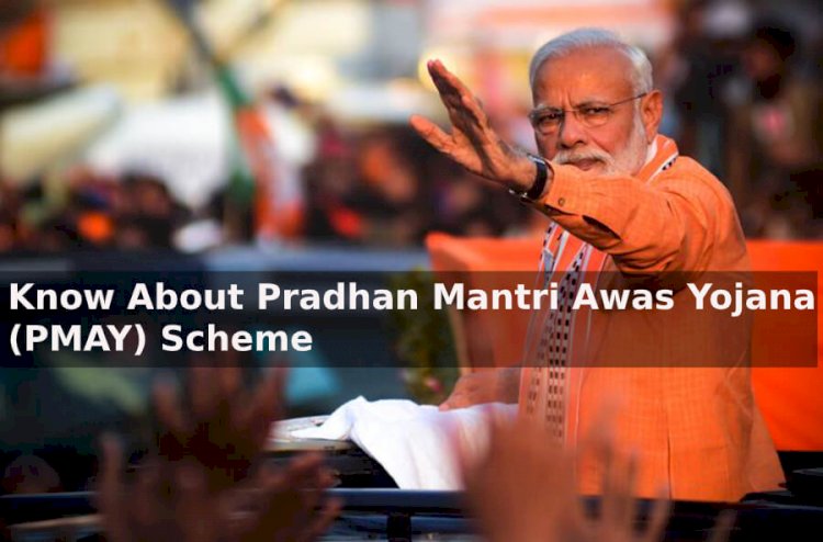 Know about the Pradhan Mantri Awas Yojana (PMAY) Scheme